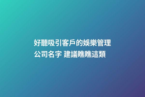 好聽吸引客戶的娛樂管理公司名字 建議瞧瞧這類-第1張-公司起名-玄機派